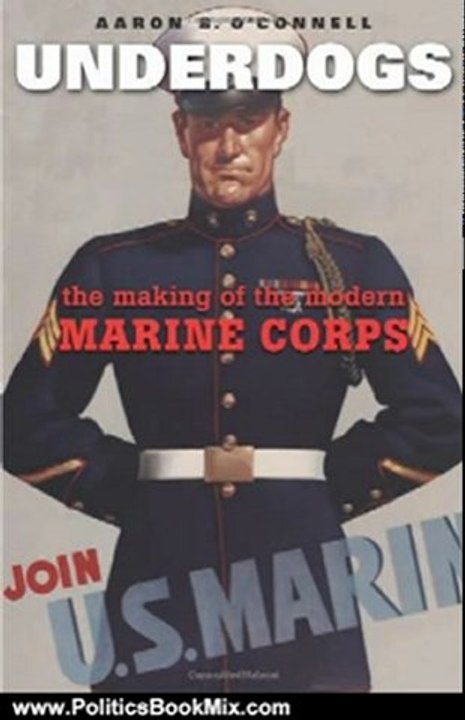 Politics Book Review: Underdogs: The Making of the Modern Marine Corps by Aaron B. O'Connell
