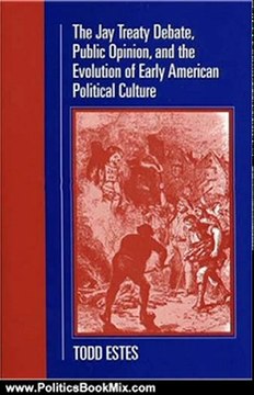 Politics Book Review: The Jay Treaty Debate, Public Opinion, And the Evolution of Early American Political Culture (Political Development of the American Nation: Studies in Politics and History) by Todd Estes