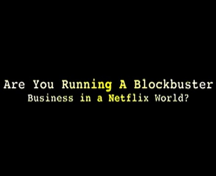 Are You Running A Blockbuster Business in a Netflix World?
