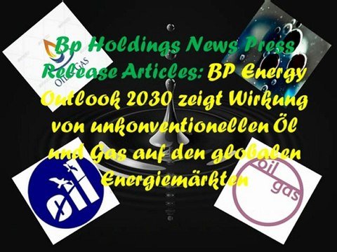 Bp Holdings News Press Release Articles: BP Energy Outlook 2030 zeigt Wirkung von unkonventionellen Öl und Gas auf den globalen Energiemärkten