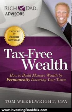 Investing Book Review: Tax-Free Wealth: How to Build Massive Wealth by Permanently Lowering Your Taxes (Rich Dad Advisors) by Tom Wheelwright