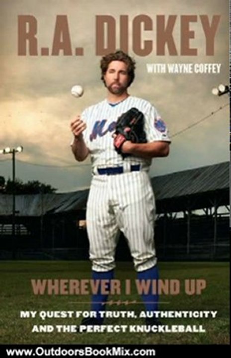 Outdoors Book Review: Wherever I Wind Up: My Quest for Truth, Authenticity and the Perfect Knuckleball by R.A. Dickey, Wayne Coffey