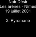 3. Pyromane  - NOIR DÉSIR aux Arènes de Nîmes le 19 juillet 2001