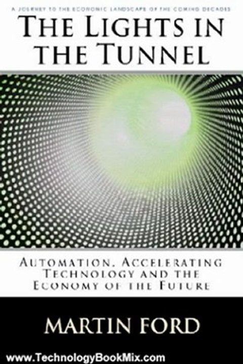 Technology Book Review: The Lights in the Tunnel: Automation, Accelerating Technology and the Economy of the Future by Martin Ford