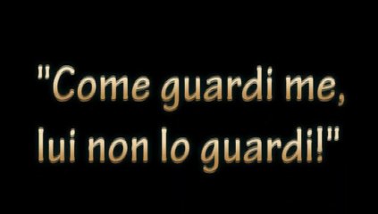 No..non è Gelosia...ma come Guardi me lui non lo guardi!