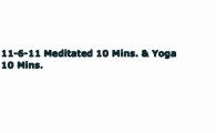 11-6-11 Meditated 10 Mins. & Yoga 10 Mins.
