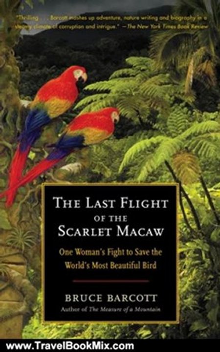 Traveling Book Summary: The Last Flight of the Scarlet Macaw: One Woman's Fight to Save the World's Most Beautiful Bird by Bruce Barcott