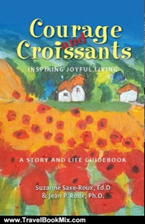 Traveling Book Review: Courage and Croissants, Inspiring Joyful Living, A Story and Life Guidebook by Jean P. Roux, Suzanne Saxe-Roux