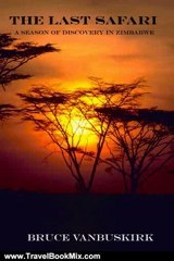 Travel Book Review: The Last Safari:A Season of Discovery in Zimbabwe by Bruce VanBuskirk