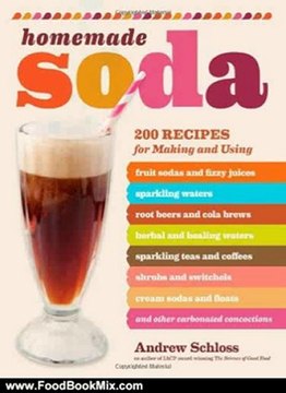 Food Book Summary: Homemade Soda: 200 Recipes for Making & Using Fruit Sodas & Fizzy Juices, Sparkling Waters, Root Beers & Cola Brews, Herbal & Healing Waters, ... & Floats, & Other Carbonated Concoctions by Andrew Schloss