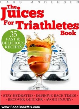 Food Book Review: Juices for Triathletes: The Recipes, Nutrition and Diet Solution for Maximum Endurance and Improved Training Results for Sprint through to Ironman Distance Triathlons (Food for Fitness Series) by Lars Andersen