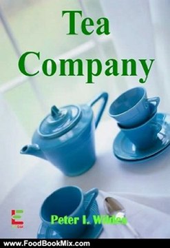 Food Book Summaries: Tea Company; Start Your Tea Company As You Learn To Determine Market Trends For Tea Rooms, Develop Your Business Plan, Provide Superior Service And More by Peter I. Wildes