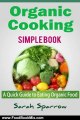 Food Book Summary: Organic Cooking Simple Book: A Quick Guide to Eating Organic Food by Sarah Sparrow