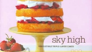 Cooking Book Summaries: Sky High: Irresistible Triple-Layer Cakes by Alisa Huntsman, Peter Wynne, Tina Rupp