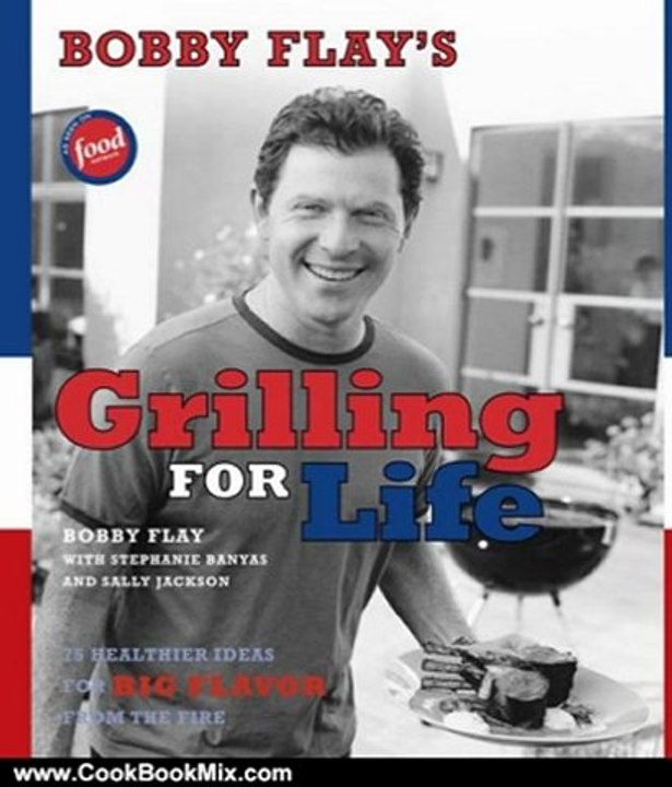 Cook Book Summary: Bobby Flay's Grilling For Life: 75 Healthier Ideas for Big Flavor from the Fire by Bobby Flay
