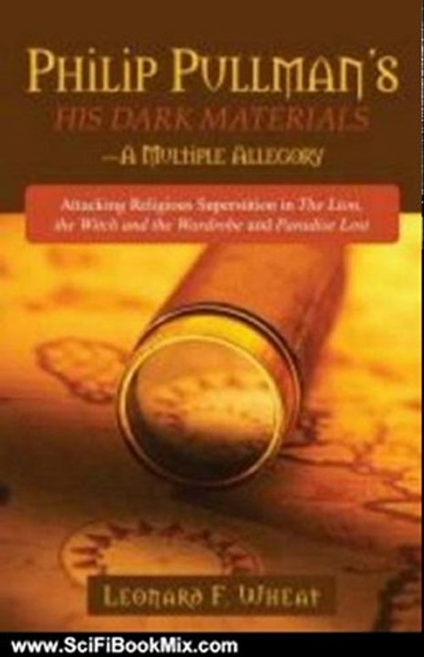 Science Fiction Book: Philip Pullman's His Dark Materials: A Multiple Allegory: Attacking Religious Superstition in the Lion, the Witch and the Wardrobe and Paradise Lost by Leonard F. Wheat