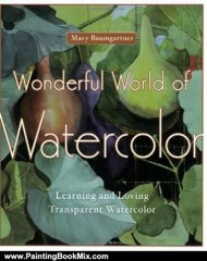 Painting Book Review: Wonderful World of Watercolor: Learning and Loving Transparent Watercolor by Mary Baumgartner