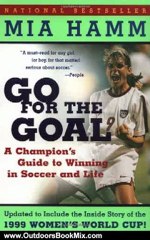 Outdoors Book Review: Go For the Goal: A Champion's Guide To Winning In Soccer And Life by Mia Hamm, Aaron Heifetz