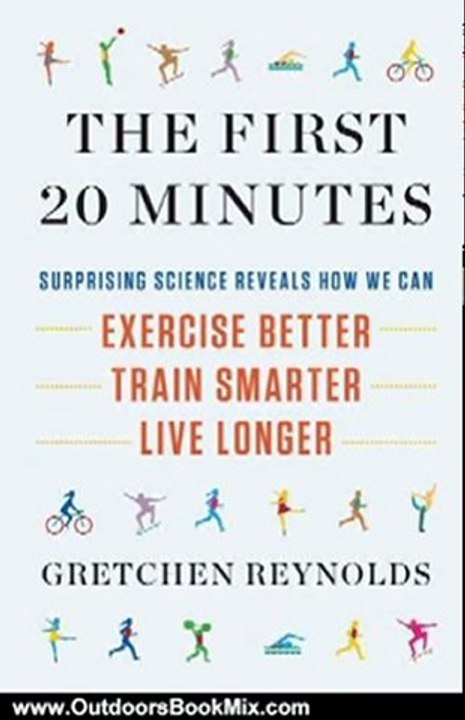 Outdoors Book Review: The First 20 Minutes: Surprising Science Reveals How We Can: Exercise Better, Train Smarter, Live Longer by Gretchen Reynolds