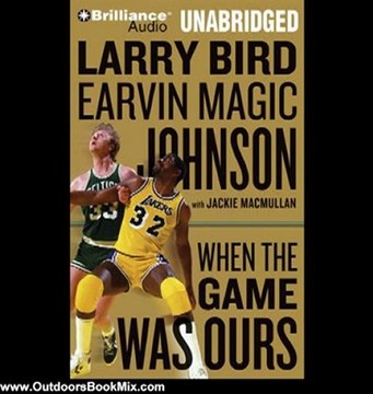 Outdoors Book Review: When the Game Was Ours by Larry Bird (Author), Earvin Magic Johnson (Author), Jackie MacMullan (Author), Dick Hill (Narrator)