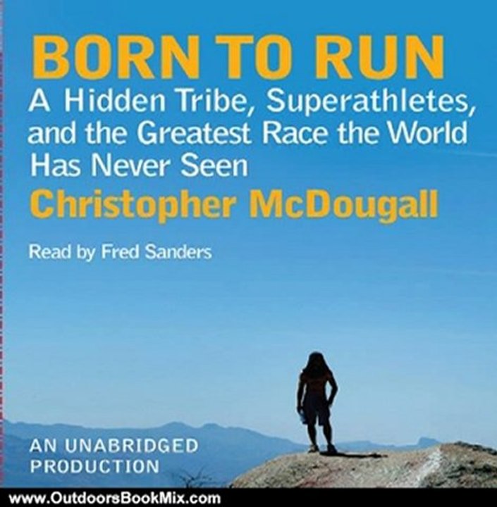 Outdoors Book Review: Born to Run: A Hidden Tribe, Superathletes, and the Greatest Race the World Has Never Seen by Christopher McDougall (Author), Fred Sanders (Narrator)