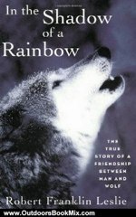 Outdoors Book Review: In the Shadow of a Rainbow: The True Story of a Friendship Between Man and Wolf by Robert Franklin Leslie