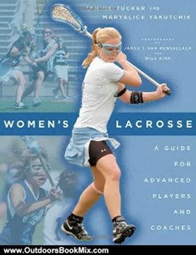 Outdoors Book Review: Women's Lacrosse: A Guide for Advanced Players and Coaches by Janine Tucker, Maryalice Yakutchik, Will Kirk, James T. van Van Rensselaer