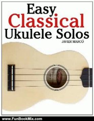 Fun Book Review: Easy Classical Ukulele Solos: Featuring music of Bach, Mozart, Beethoven, Vivaldi and other composers. In Standard Notation and TAB by Javier Marc