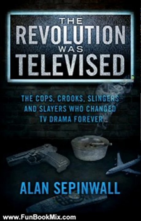 Fun Book Review: The Revolution Was Televised: The Cops, Crooks, Slingers and Slayers Who Changed TV Drama Forever by Alan Sepinwall