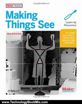 Technology Book Review: Making Things See: 3D vision with Kinect, Processing, Arduino, and MakerBot (Make: Books) by Greg Borenstein