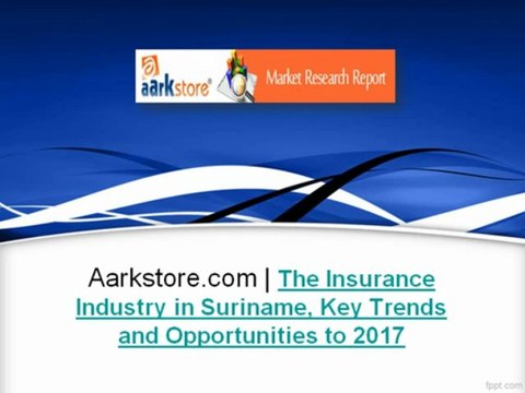 Aarkstore.com - The Insurance Industry in Suriname, Key Trends and Opportunities to 2017