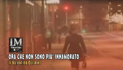 ORA CHE NON SONO PIU' INNAMORATO   (i Valentina Dorme)