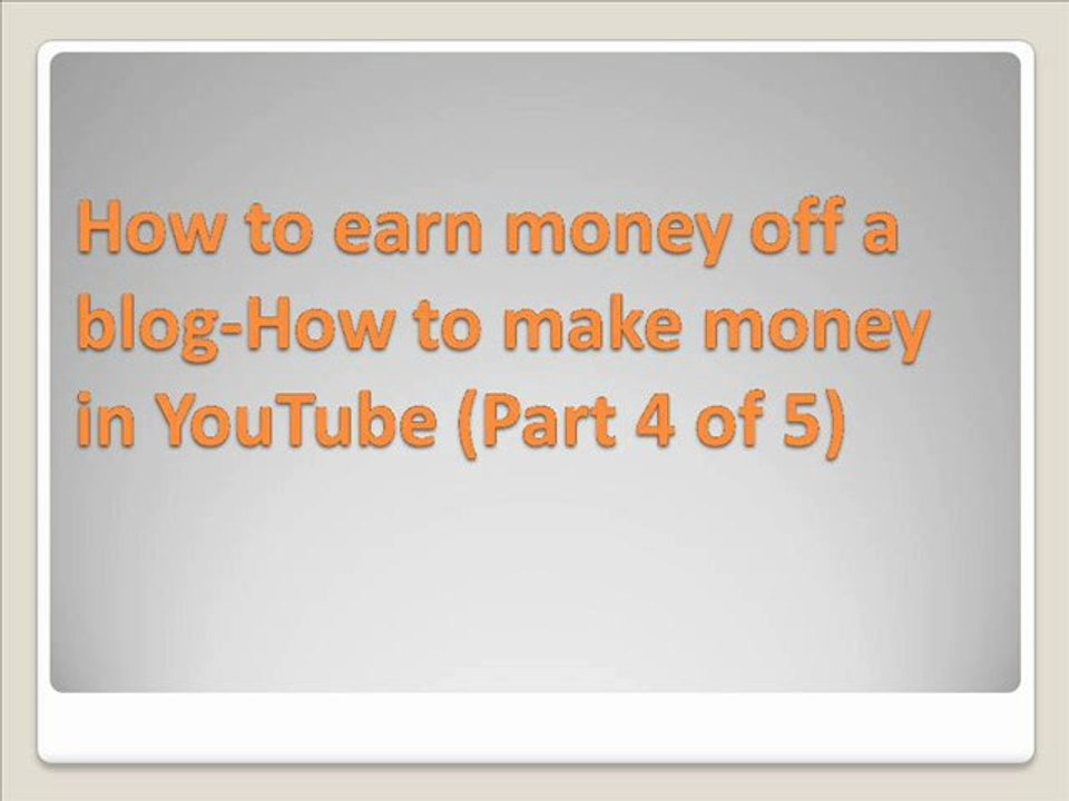 How to make money off a blog- How to make money in YouTube part 4