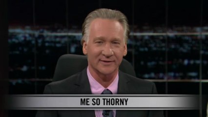 Real Time with Bill Maher: New Rule - Me So Thorny