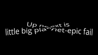Up next is little big planet-epic fail ripple sound effect