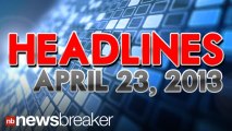 Newsbreaker Headlines for Tuesday, April 23, 2013