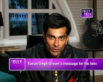 Qubool Hai's Asad aka Karan Singh Grover's message to his fans !!