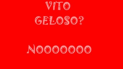 Vito geloso....nooooo