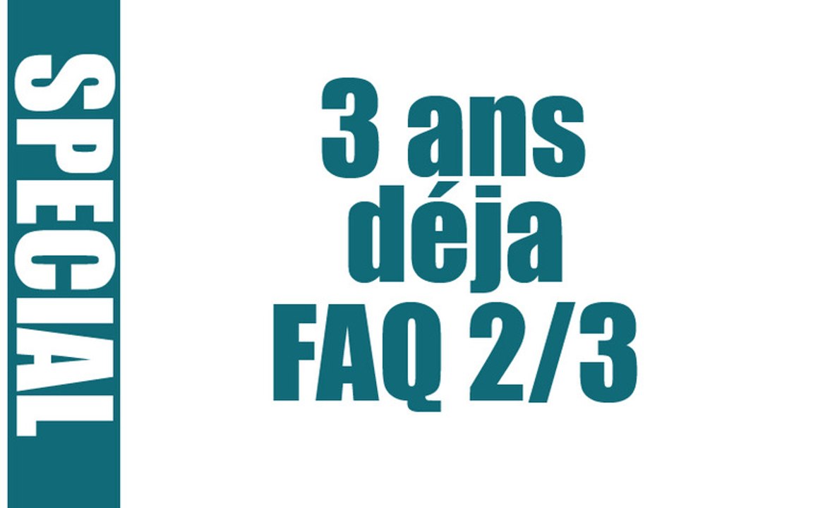 (Spécial) 3 ans déja - FAQ 2/3