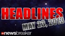 NewsBreaker Headlines for Tuesday, May 23, 2013