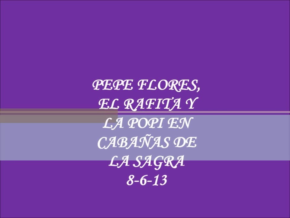 PEPE FLORES, EL RAFITA Y LA POPI EN CABAÑAS DE LA SAGRA 8-6-13