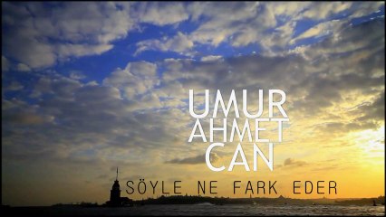 Umur Ahmet Can - Söyle Ne Fark Eder ?