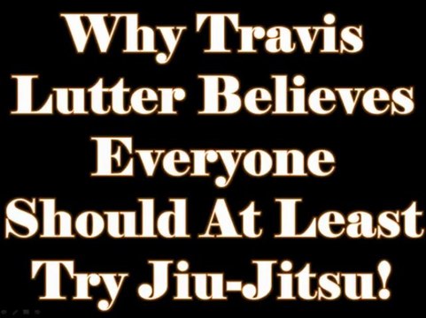 Why Travis Lutter believes everyone should at least try Jiu-Jitsu!