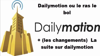 Dailymotion ou le ras le bol + (les changements)  La suite sur dailymotion