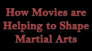 How Movies are Helping to Shape Martial Arts