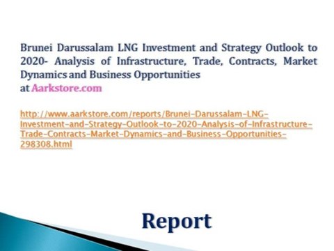 Brunei Darussalam LNG Investment and Strategy Outlook to 2020- Analysis of Infrastructure, Trade, Contracts, Market Dynamics and Business Opportunities
