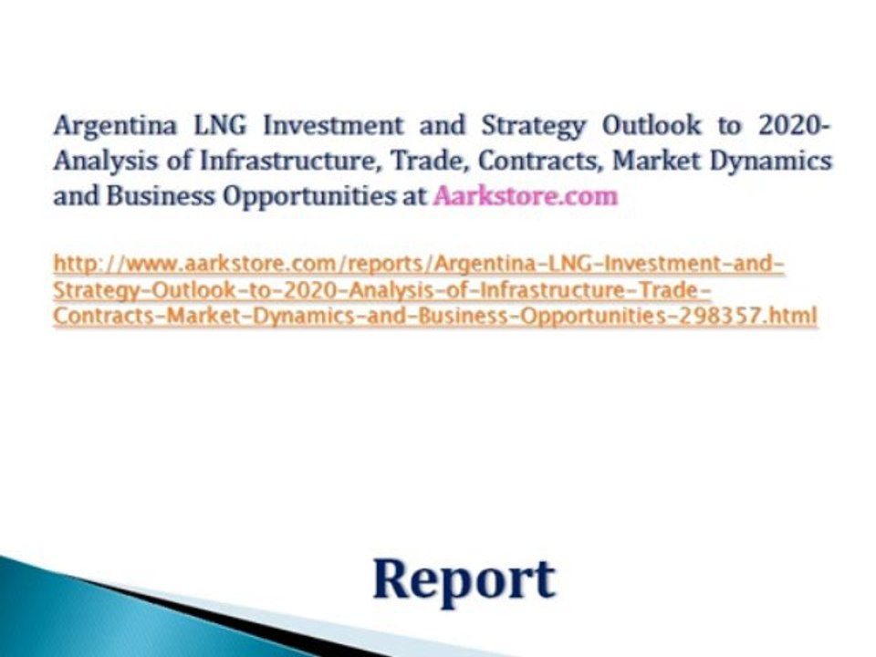 Argentina LNG Investment and Strategy Outlook to 2020- Analysis of Infrastructure, Trade, Contracts, Market Dynamics and Business Opportunities