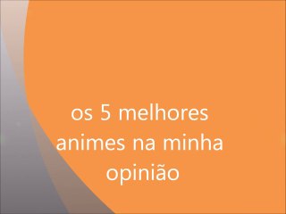 os 5 melhores animes na minha opinião