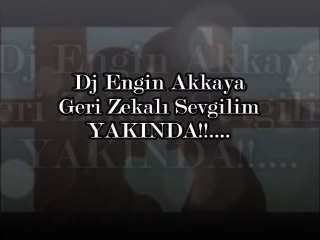 Dj Engin Akkaya - Geri Zekalı Sevgilim (Çok Yakında...)