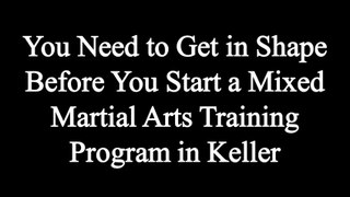 You Need to Get in Shape Before You Start a Mixed Martial Arts Training Program in Keller